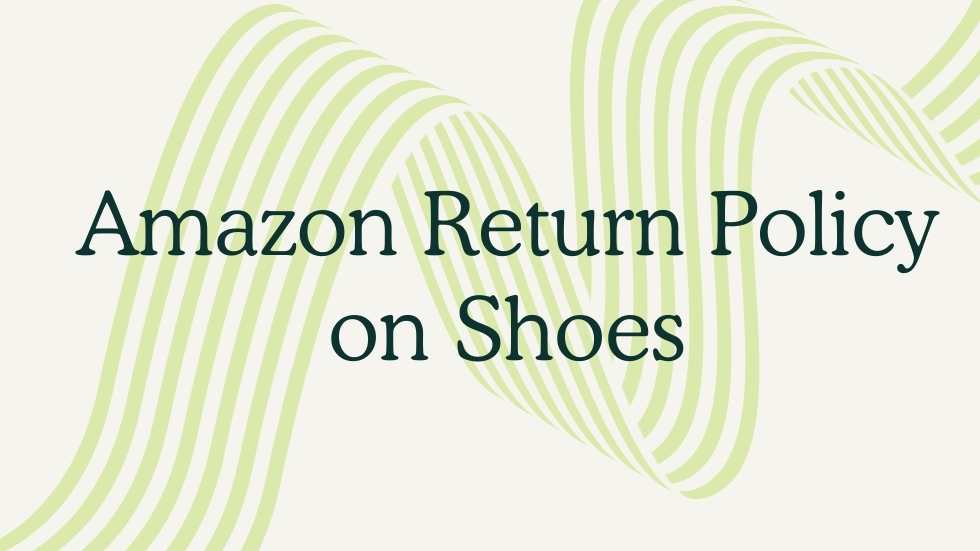 Amazon Return Policy on Shoes: Everything You Need to Know