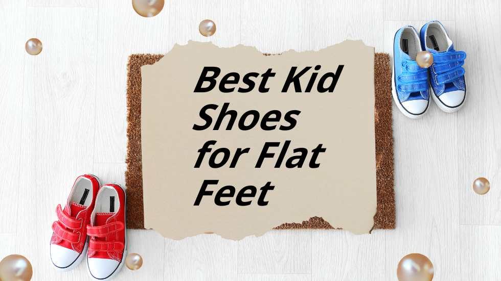 Best Kid Shoes for Flat Feet: Supporting Healthy Foot Development