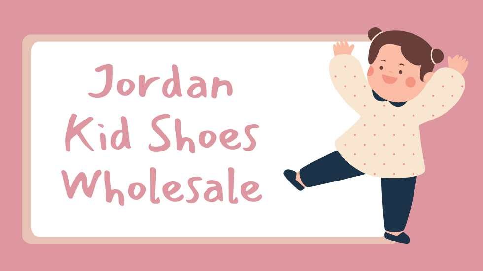 Jordan Kid Shoes Wholesale: The Best Choice for Stylish and Affordable Footwear