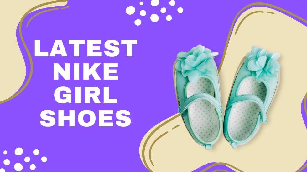 Latest Nike Girl Shoes: Style and Comfort Combined