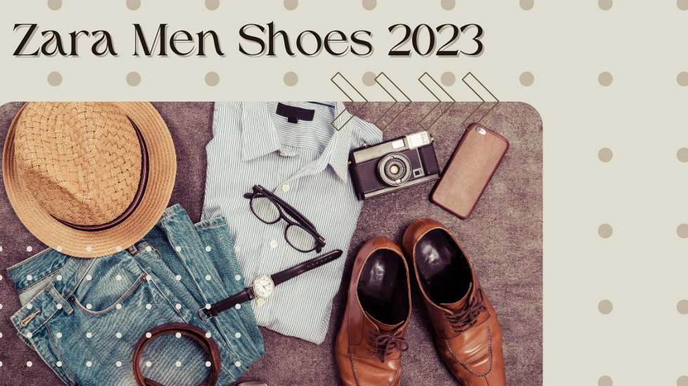 Zara Men Shoes 2023: Stay Stylish and Comfortable